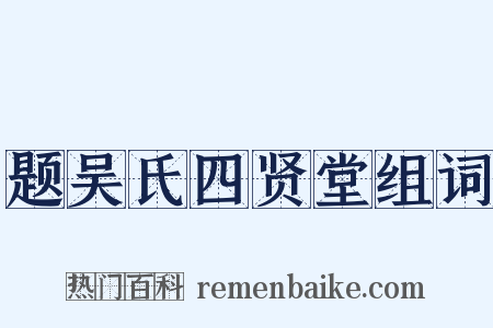题吴氏四贤堂组词是什么意思的图片
